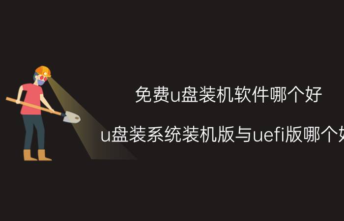 免费u盘装机软件哪个好 u盘装系统装机版与uefi版哪个好？